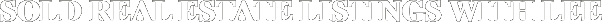SOLD REAL ESTATE LISTINGS WITH LEE